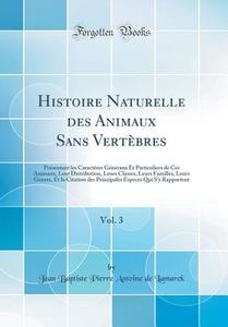 Histoire Naturelle Des Animaux Sans Vertebres, Vol. 3: Presentant Les Caracteres Generaux Et Particuliers de Ces Animaux, Leur Distribution, Leurs Cla di Jean Baptiste Pierre Antoine de Lamarck edito da Forgotten Books