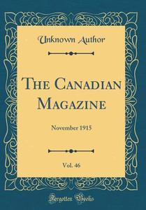 The Canadian Magazine, Vol. 46: November 1915 (Classic Reprint) di Unknown Author edito da Forgotten Books