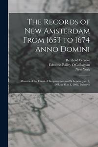 The Records of New Amsterdam From 1653 to 1674 Anno Domini: Minutes of the Court of Burgomasters and Schepens, Jan. 8, 1664, to May 1, 1666, Inclusive di Berthold Fernow, Edmund Bailey O'Callaghan, New York edito da LEGARE STREET PR