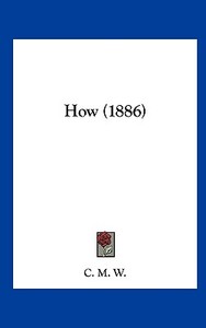 How (1886) di M. W. C. M. W., C. M. W. edito da Kessinger Publishing