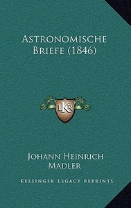 Astronomische Briefe (1846) di Johann Heinrich Madler edito da Kessinger Publishing