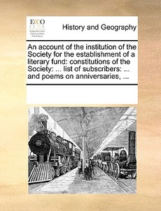 An Account Of The Institution Of The Society For The Establishment Of A Literary Fund di Multiple Contributors edito da Gale Ecco, Print Editions