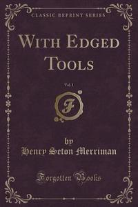 With Edged Tools, Vol. 1 (classic Reprint) di Henry Seton Merriman edito da Forgotten Books