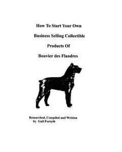 How to Start Your Own Business Selling Collectible Products of Bouvier Des Flandres di Gail Forsyth edito da Createspace