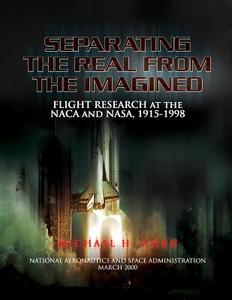 Separating the Real from the Imagined: Flight Research at the NACA and NASA, 1915-1998 di Michael H. Gorn edito da Createspace