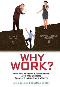 Why Work?: How the Federal Entitlements and Tax Systems Equalize Income and Wealth di Allen Buckley, Jonathan Godbey edito da Createspace