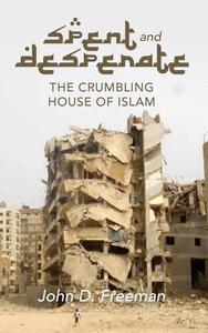 Spent & Desperate: The Crumbling House of Islam di Dr John D. Freeman edito da Createspace