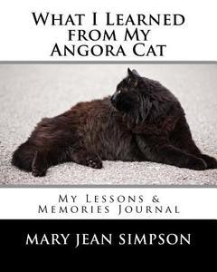 What I Learned from My Angora Cat: My Lessons & Memories Journal di Mary Jean Simpson edito da Createspace Independent Publishing Platform