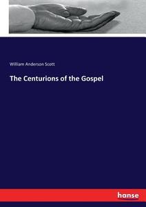 The Centurions of the Gospel di William Anderson Scott edito da hansebooks