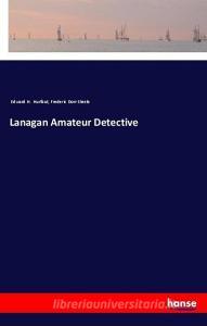 Lanagan Amateur Detective di Edward H. Hurlbut, Frederic Dorr Steele edito da hansebooks