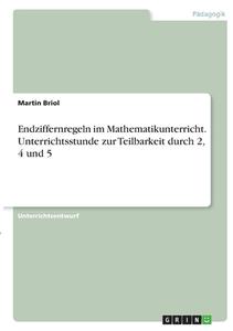 Endziffernregeln im Mathematikunterricht. Unterrichtsstunde zur Teilbarkeit durch 2, 4 und 5 di Martin Briol edito da GRIN Verlag