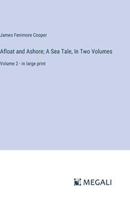 Afloat and Ashore; A Sea Tale, In Two Volumes di James Fenimore Cooper edito da Megali Verlag