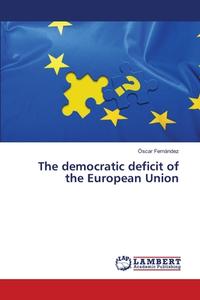 The democratic deficit of the European Union di Óscar Fernández edito da LAP Lambert Academic Publishing