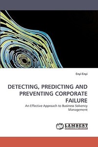 DETECTING, PREDICTING AND PREVENTING CORPORATE FAILURE di Enyi Enyi edito da LAP Lambert Acad. Publ.