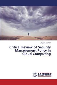 Critical Review of Security Management Policy in Cloud Computing di Aliyu Musa Kida edito da LAP Lambert Academic Publishing