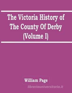 The Victoria History Of The County Of Derby (Volume I) di Page William Page edito da Alpha Editions