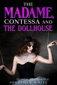 The Madame, Contessa and the Dollhouse di Jonathan White edito da LIGHTNING SOURCE INC
