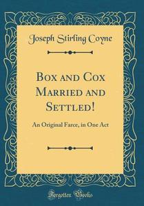 Box and Cox Married and Settled!: An Original Farce, in One Act (Classic Reprint) di Joseph Stirling Coyne edito da Forgotten Books