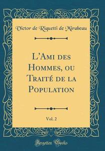 L'Ami Des Hommes, Ou Traité de la Population, Vol. 2 (Classic Reprint) di Victor de Riquetti de Mirabeau edito da Forgotten Books
