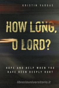 How Long, O Lord? Hope and Help When You Have Been Deeply Hurt di Kristin Vargas edito da CONCORDIA PUB HOUSE