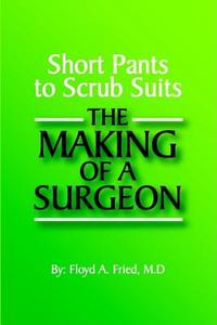 Short Pants to Scrub Suits: The Making of a Surgeon di Floyd Alan Fried edito da Rapha Publications