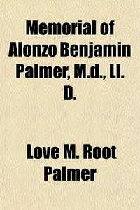 Memorial Of Alonzo Benjamin Palmer, M.d. di Love M. Root Palmer edito da General Books