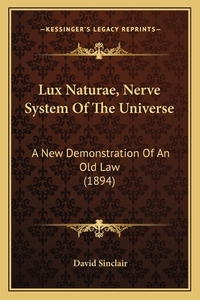 Lux Naturae, Nerve System of the Universe: A New Demonstration of an Old Law (1894) di David Sinclair edito da Kessinger Publishing