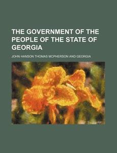 The Government of the People of the State of Georgia di John Hanson Thomas McPherson edito da Rarebooksclub.com