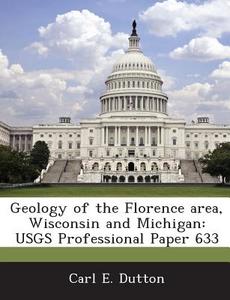 Geology Of The Florence Area, Wisconsin And Michigan di Carl E Dutton edito da Bibliogov