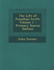 The Life of Jonathan Swift, Volume 1 - Primary Source Edition di John Forster edito da Nabu Press