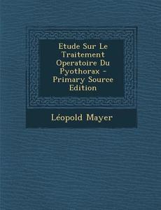 Etude Sur Le Traitement Operatoire Du Pyothorax - Primary Source Edition di Leopold Mayer edito da Nabu Press