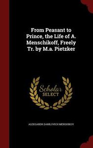 From Peasant To Prince, The Life Of A. Menschikoff, Freely Tr. By M.a. Pietzker di Aleksandr Danilovich Menshikov edito da Andesite Press