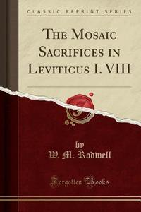 The Mosaic Sacrifices In Leviticus I. Viii (classic Reprint) di W M Rodwell edito da Forgotten Books