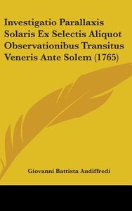 Investigatio Parallaxis Solaris Ex Selectis Aliquot Observationibus Transitus Veneris Ante Solem (1765) di Giovanni Battista Audiffredi edito da Kessinger Publishing Co