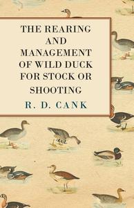 The Rearing and Management of Wild Duck for Stock or Shooting di R. D. Cank edito da Foley Press