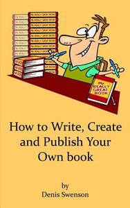 How to Write, Create, and Publish Your Own Book: Its Fun, Easy and Rewarding di Denis Swenson edito da Createspace