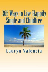 365 Ways to Live Happily Single and Childfree di Lauryn Valencia edito da Createspace