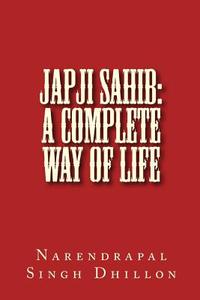 Japji Sahib: A Complete Way of Life: A Commentary Alongwith Unique Translation di Narendrapal Singh Dhillon edito da Createspace