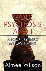 God, Psychosis And I di Aimee Wilson edito da America Star Books