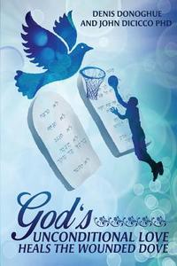 God's Unconditional Love Heals the Wounded Dove di Denis Donoghue, John Dicicco edito da Tate Publishing & Enterprises