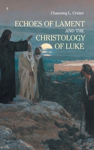Echoes of Lament in the Christology of Luke's Gospel di Channing L Crisler edito da Sheffield Phoenix Press Ltd