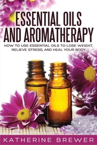 Essential Oils And Aromatherapy: How To di KATHERINE BREWER edito da Lightning Source Uk Ltd