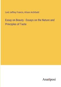 Essay on Beauty - Essays on the Nature and Principles of Taste di Lord Jeffrey Francis, Alison Archibald edito da Anatiposi Verlag