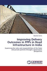 Improving Delivery Outcomes in PPPs in Road Infrastructure in India di Manisha Verma edito da LAP Lambert Academic Publishing