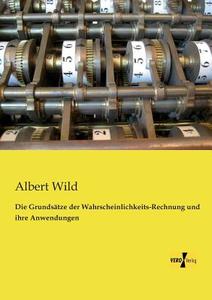 Die Grundsätze der Wahrscheinlichkeits-Rechnung und ihre Anwendungen di Albert Wild edito da Vero Verlag