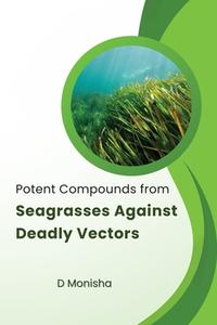Potent Compounds from Seagrasses Against Deadly Vectors di Monisha D edito da D Monisha