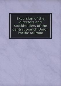 Excursion Of The Directors And Stockholders Of The Central Branch Union Pacific Railroad di Central Branch Union Pacific Ra Company edito da Book On Demand Ltd.