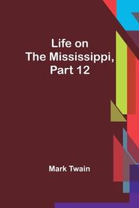 Life on the Mississippi, Part 12 di Mark Twain edito da Alpha Editions