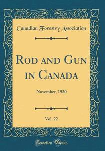 Rod and Gun in Canada, Vol. 22: November, 1920 (Classic Reprint) di Canadian Forestry Association edito da Forgotten Books