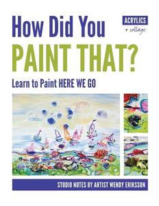 How Did You Paint That? Learn to Paint Here We Go di Wendy Alice Eriksson edito da Studio Whitsunday